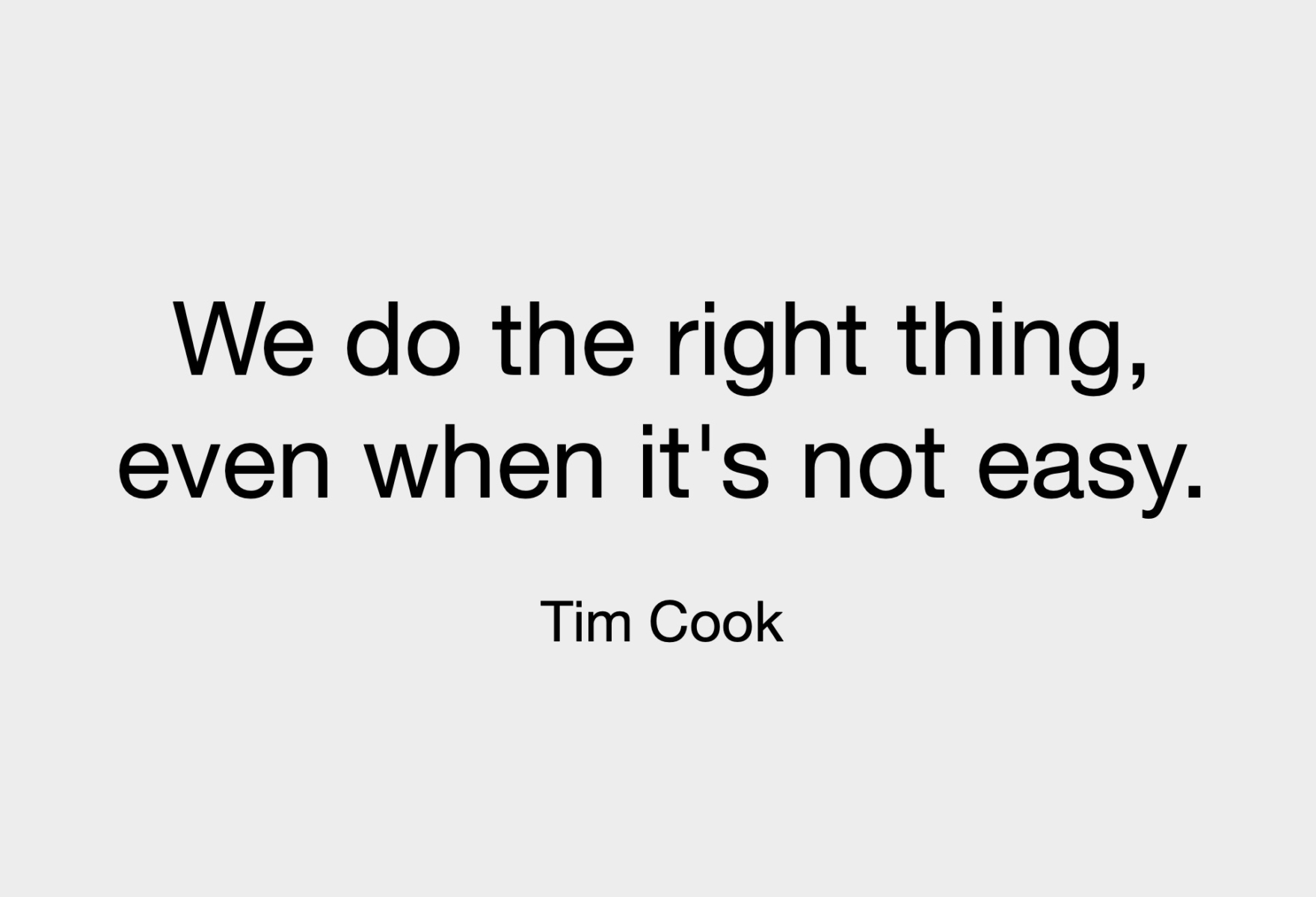 We do the right thing, even when it's not easy. Tim Cook